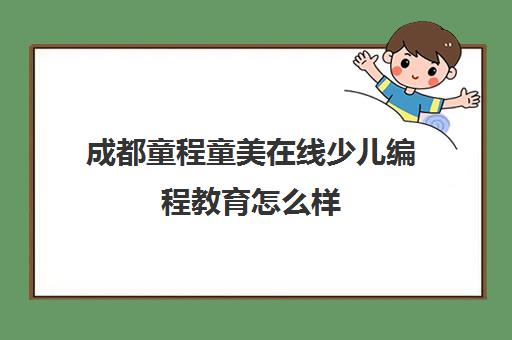 成都童程童美在线少儿编程教育怎么样