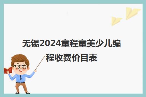 无锡2024童程童美少儿编程收费价目表