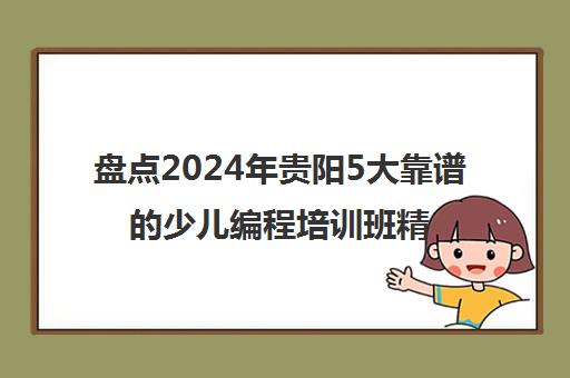 盘点2024年贵阳5大靠谱的少儿编程培训班精选机构培训机构汇总