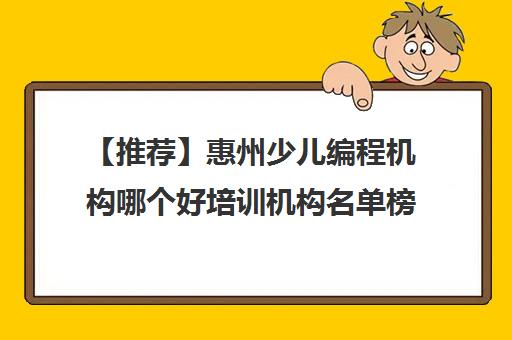 【推荐】惠州少儿编程机构哪个好培训机构名单榜首一览【十大精选少儿编程机构哪个好机构】