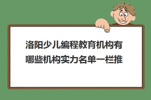 洛阳少儿编程教育机构有哪些机构实力名单一栏推荐〔精选机构一览〕