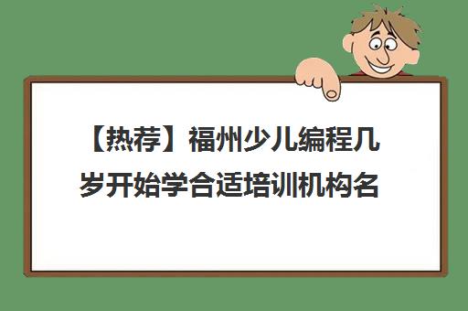 【热荐】福州少儿编程几岁开始学合适培训机构名单汇总【十大精选少儿编程几岁开始学合适机构】