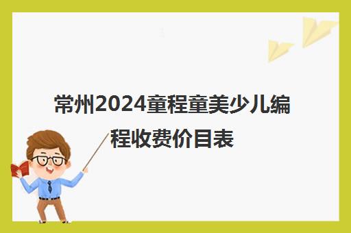 常州2024童程童美少儿编程收费价目表