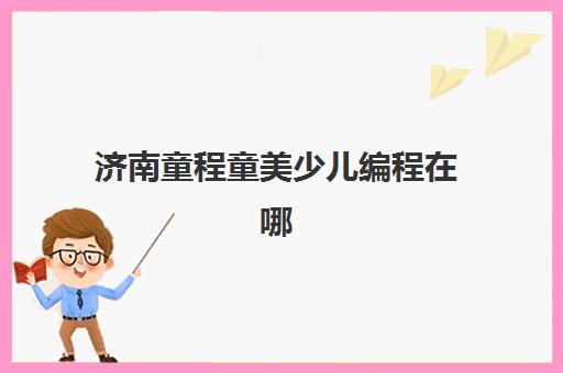济南童程童美少儿编程在哪