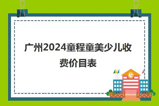 广州2024童程童美少儿收费价目表 收费标准