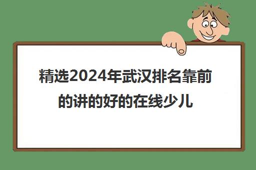 精选2024年武汉排名靠前的讲的好的在线少儿编程机构排名培训机构本地实力排名一览表〔精选机构一览〕