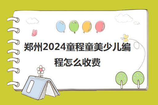 郑州2024童程童美少儿编程怎么收费 大概需要多少钱