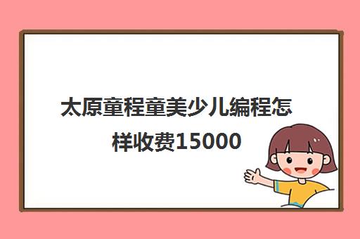 太原童程童美少儿编程怎样收费15000