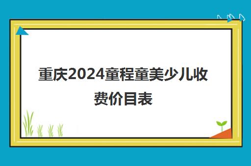 重庆2024童程童美少儿收费价目表 收费标准