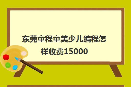 东莞童程童美少儿编程怎样收费15000