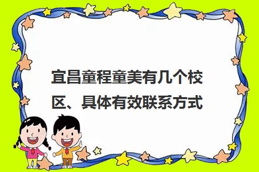 宜昌童程童美有几个校区、具体有效联系方式