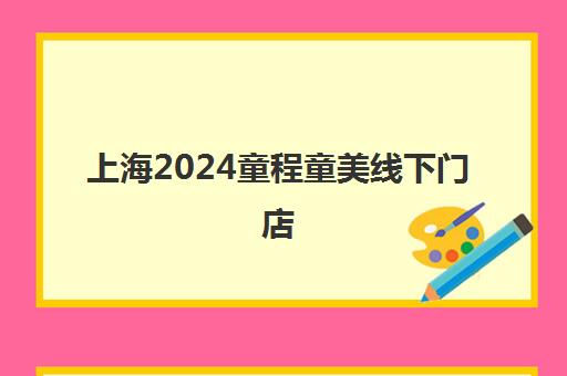 上海2024童程童美线下门店 各校区汇总一览