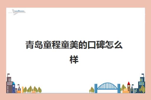 青岛童程童美的口碑怎么样