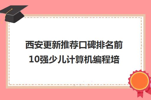 西安更新推荐口碑排名前10强少儿计算机编程培训班多少钱一小时优先推荐培训机构出炉