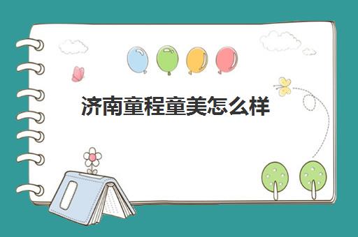济南童程童美怎么样 口碑好不好 济南童程童美怎么样 口碑好不好