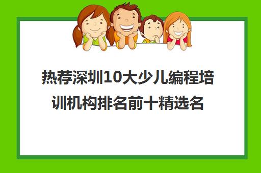 热荐深圳10大少儿编程培训机构排名前十精选名单汇总今日盘点培训机构实力排名〔排名一览〕