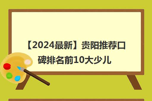 【2024最新】贵阳推荐口碑排名前10大少儿编程教育机构哪个好强烈推荐培训机构出炉