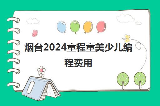 烟台2024童程童美少儿编程费用