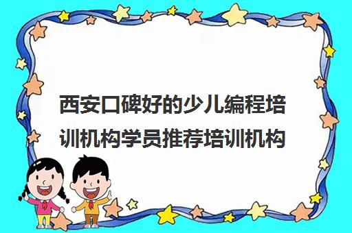 西安口碑好的少儿编程培训机构学员推荐培训机构出炉