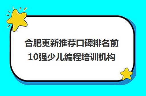 合肥更新推荐口碑排名前10强少儿编程培训机构排名前十优先推荐培训机构出炉