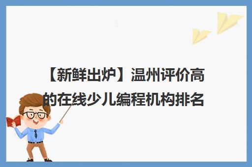 【新鲜出炉】温州评价高的在线少儿编程机构排名精选名单培训机构汇总