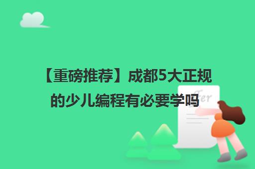【重磅推荐】成都5大正规的少儿编程有必要学吗人气推荐培训机构汇总