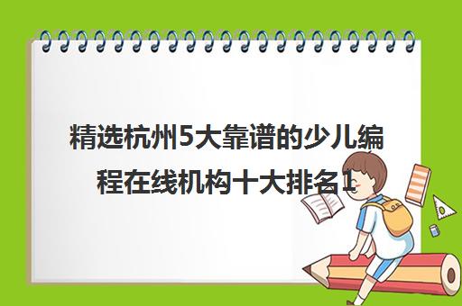 精选杭州5大靠谱的少儿编程在线机构十大排名10强培训机构名单一览【2024必看指南】