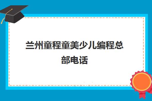 兰州童程童美少儿编程总部电话