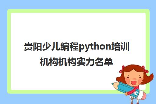 贵阳少儿编程python培训机构机构实力名单一栏推荐〔精选机构一览〕