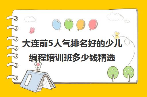 大连前5人气排名好的少儿编程培训班多少钱精选名单培训机构汇总