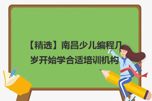 【精选】南昌少儿编程几岁开始学合适培训机构(十强排名推荐)〔精选机构一览〕