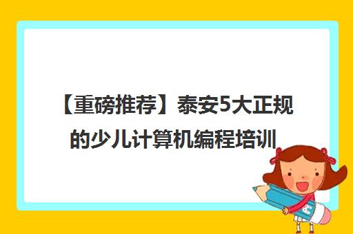 【重磅推荐】泰安5大正规的少儿计算机编程培训班价格人气推荐培训机构汇总