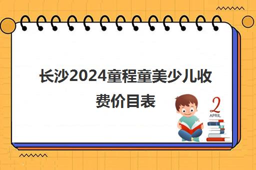长沙2024童程童美少儿收费价目表 收费标准