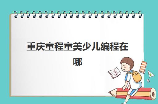 重庆童程童美少儿编程在哪
