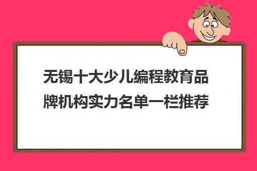 无锡十大少儿编程教育品牌机构实力名单一栏推荐〔精选机构一览〕