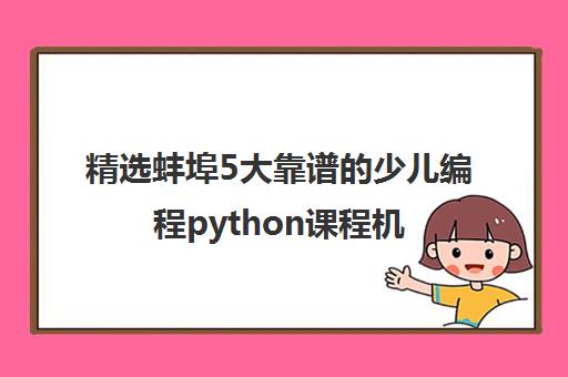精选蚌埠5大靠谱的少儿编程python课程机构实力排名〔排名一览〕