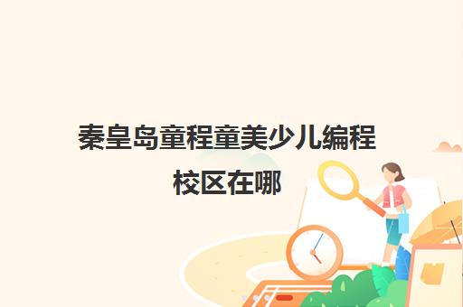 秦皇岛童程童美少儿编程校区在哪 具体地址