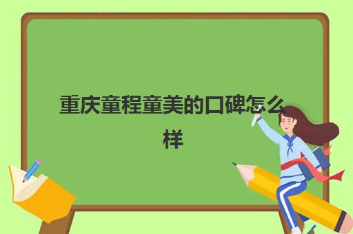 重庆童程童美的口碑怎么样