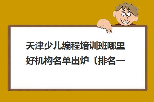 天津少儿编程培训班哪里好机构名单出炉〔排名一览〕