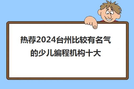 热荐2024台州比较有名气的少儿编程机构十大排名培训机构〔排名一览〕