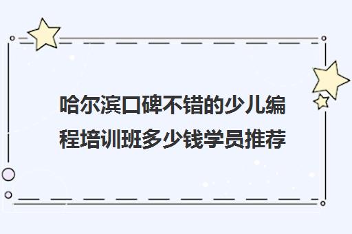 哈尔滨口碑不错的少儿编程培训班多少钱学员推荐培训机构出炉