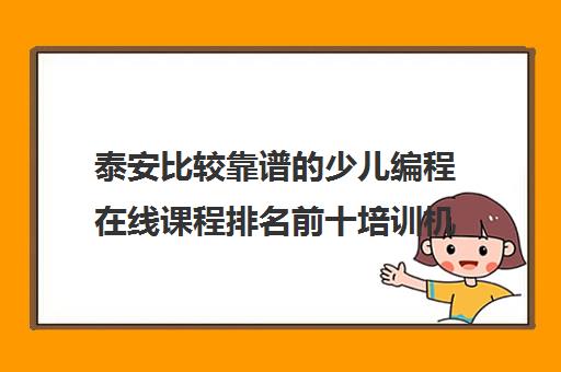 泰安比较靠谱的少儿编程在线课程排名前十培训机构名单出炉〔精选机构一览〕
