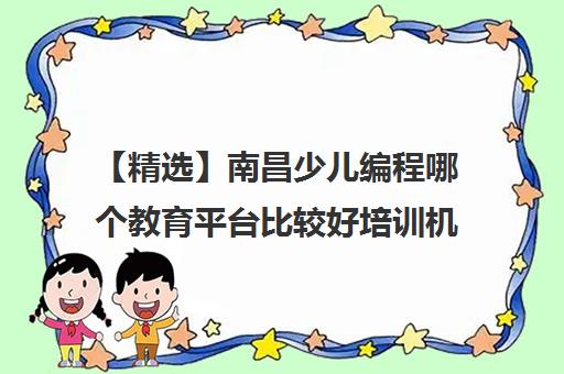 【精选】南昌少儿编程哪个教育平台比较好培训机构(十强排名推荐)〔精选机构一览〕