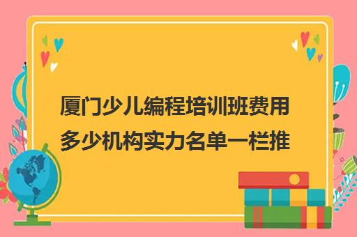 厦门少儿编程培训班费用多少机构实力名单一栏推荐〔精选机构一览〕