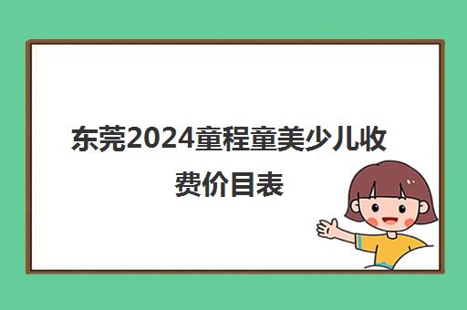 东莞2024童程童美少儿收费价目表 收费标准
