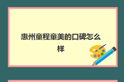惠州童程童美的口碑怎么样