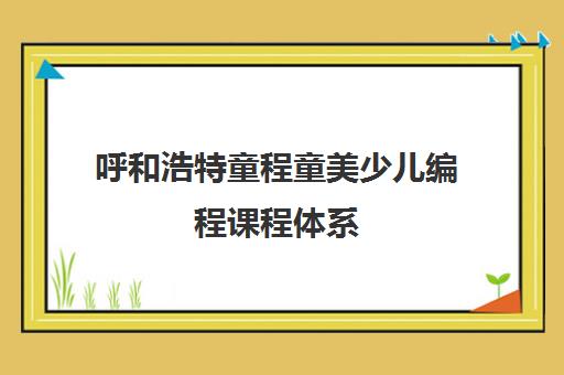 呼和浩特童程童美少儿编程课程体系
