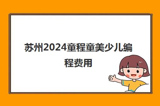 苏州2024童程童美少儿编程费用