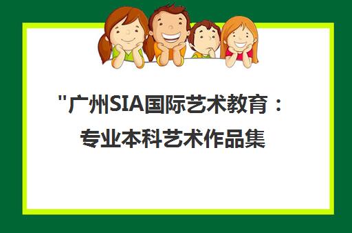 广州SIA国际艺术教育：专业本科艺术作品集培训课程