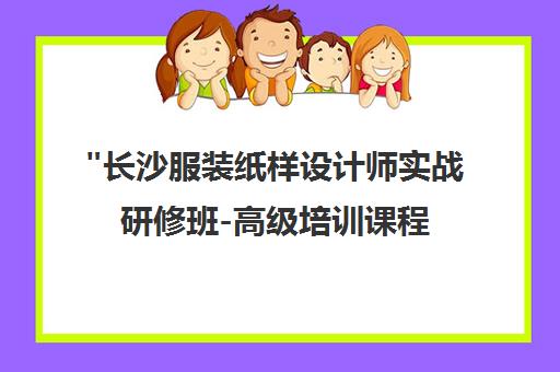 长沙服装纸样设计师实战研修班-高级培训课程